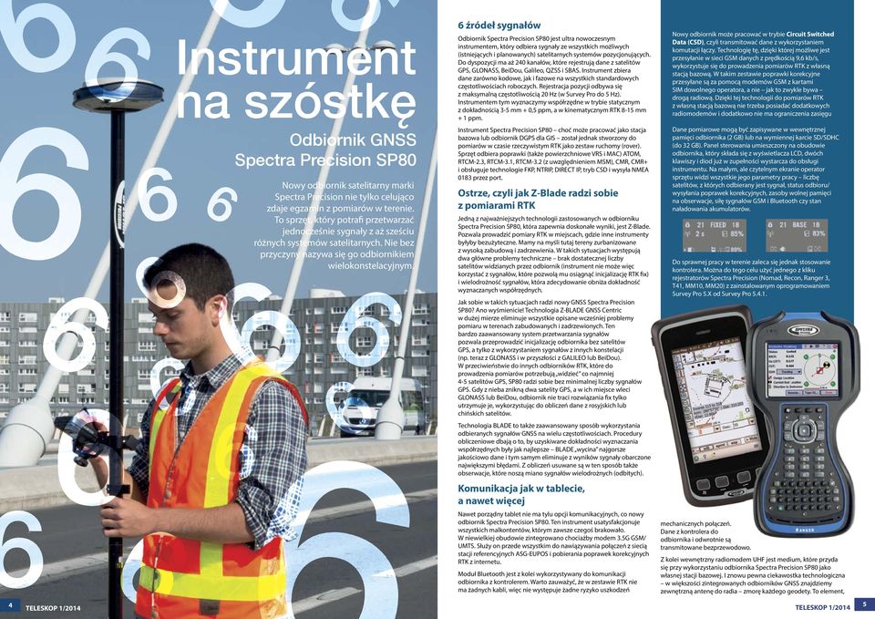 Instrument zbiera dane zarówno kodowe, jak i fazowe na wszystkich standardowych częstotliwościach roboczych. Rejestracja pozycji odbywa się z maksymalną częstotliwością 20 Hz (w Survey Pro do 5 Hz).