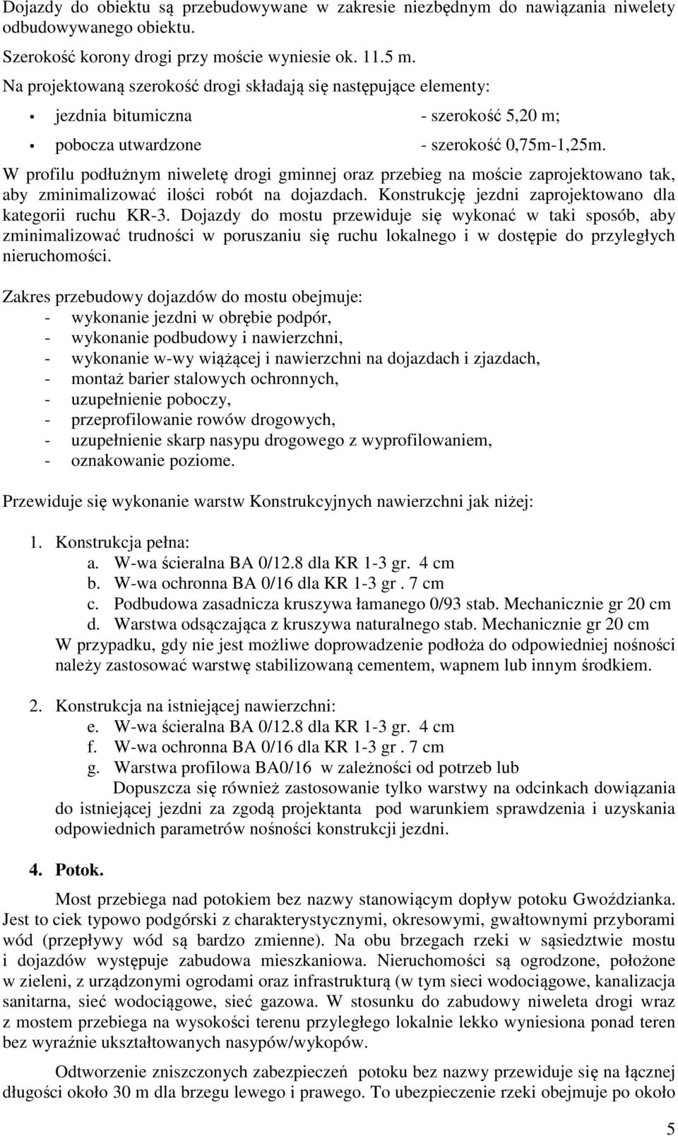 W profilu podłużnym niweletę drogi gminnej oraz przebieg na moście zaprojektowano tak, aby zminimalizować ilości robót na dojazdach. Konstrukcję jezdni zaprojektowano dla kategorii ruchu KR-3.