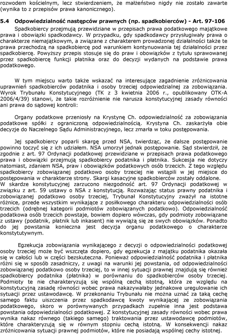 W przypadku, gdy spadkodawcy przysługiwały prawa o charakterze niemajątkowym, a związane z charakterem prowadzonej działalności także te prawa przechodzą na spadkobiercę pod warunkiem kontynuowania