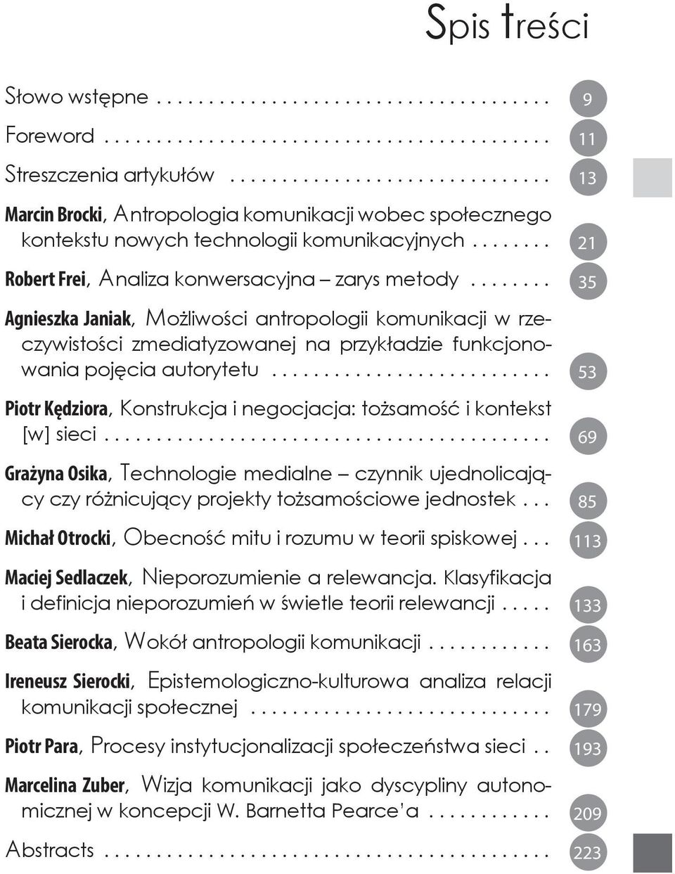 .. 53 Piotr Kędziora, Konstrukcja i negocjacja: tożsamość i kontekst [w] sieci... 69 Grażyna Osika, Technologie medialne czynnik ujednolicający czy różnicujący projekty tożsamościowe jednostek.