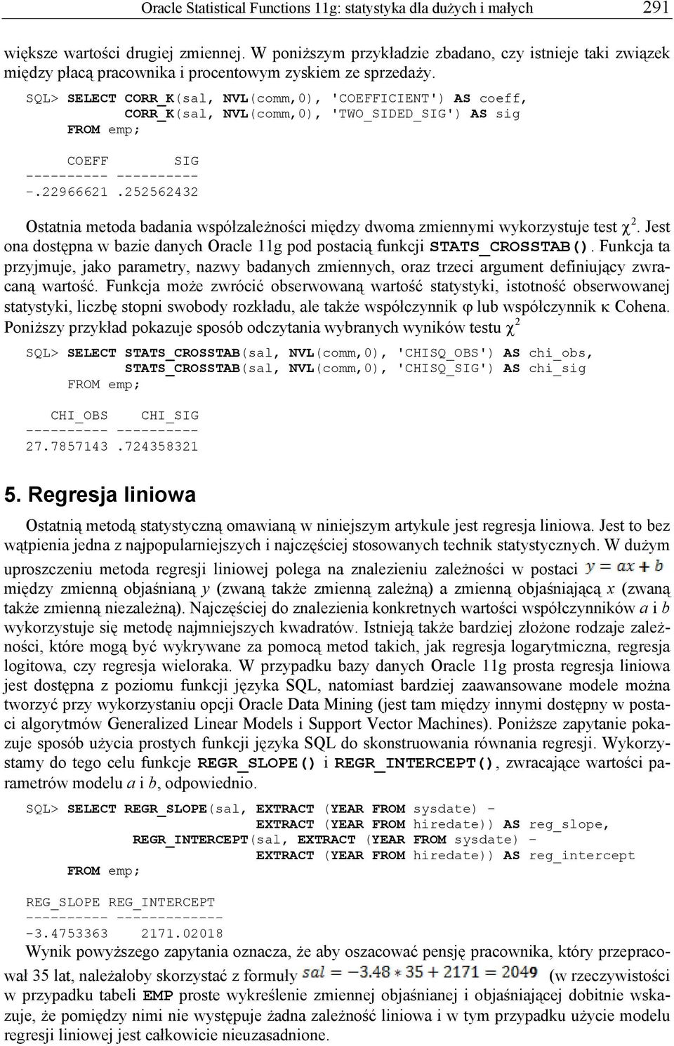 SQL> SELECT CORR_K(sal, NVL(comm,0), 'COEFFICIENT') AS coeff, CORR_K(sal, NVL(comm,0), 'TWO_SIDED_SIG') AS sig FROM emp; COEFF SIG ---------- ---------- -.22966621.