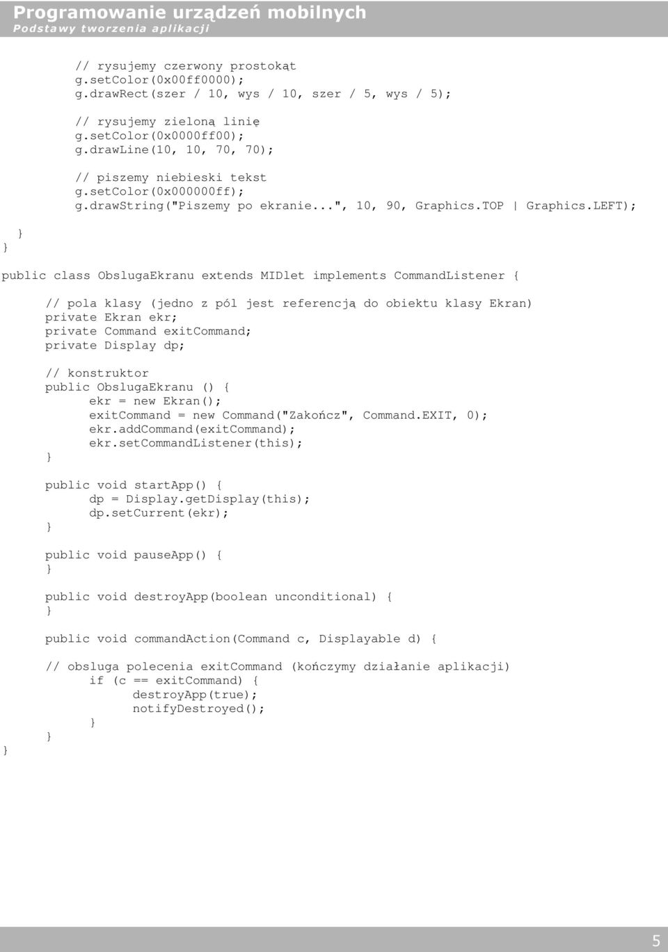 LEFT); public class ObslugaEkranu extends MIDlet implements CommandListener { // pola klasy (jedno z pól jest referencją do obiektu klasy Ekran) private Ekran ekr; private Command exitcommand;