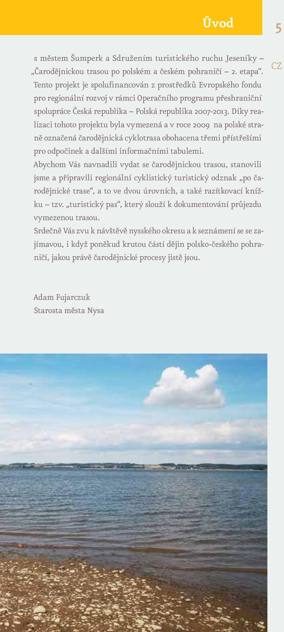 Díky realizaci tohoto projektu byla vymezená a v roce 2009 na polské straně označená čarodějnická cyklotrasa obohacena třemi přístřešími pro odpočinek a dalšími informačními tabulemi.