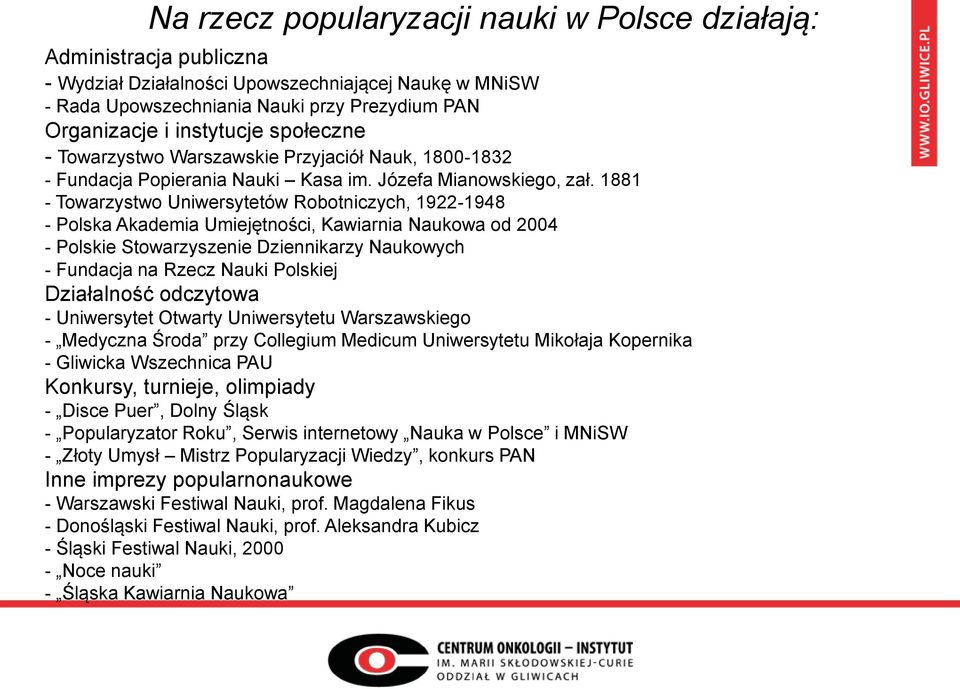 1881 - Towarzystwo Uniwersytetów Robotniczych, 1922-1948 - Polska Akademia Umiejętności, Kawiarnia Naukowa od 2004 - Polskie Stowarzyszenie Dziennikarzy Naukowych - Fundacja na Rzecz Nauki Polskiej