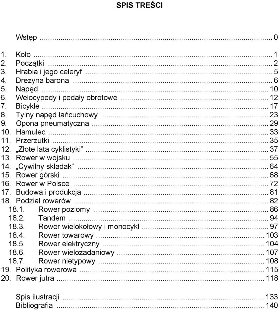 Rower górski... 68 16. Rower w Polsce... 72 17. Budowa i produkcja... 81 18. Podział rowerów... 82 18.1. Rower poziomy... 86 18.2. Tandem... 94 18.3. Rower wielokołowy i monocykl... 97 18.4. Rower towarowy.