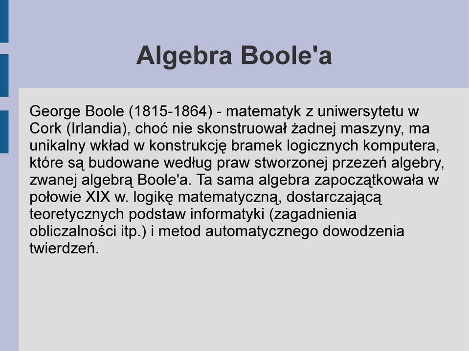 przezeń algebry, zwanej algebrą Boole'a. Ta sama algebra zapoczątkowała w połowie XIX w.