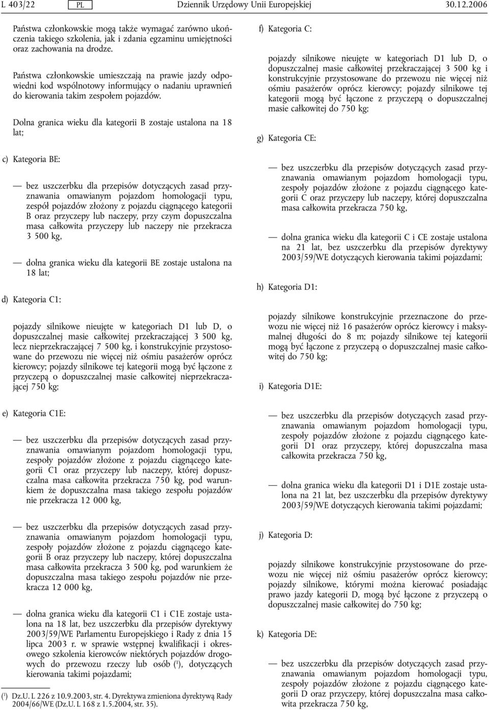 Dolna granica wieku dla kategorii B zostaje ustalona na 18 lat; c) Kategoria BE: bez uszczerbku dla przepisów dotyczących zasad przyznawania omawianym pojazdom homologacji typu, zespół pojazdów