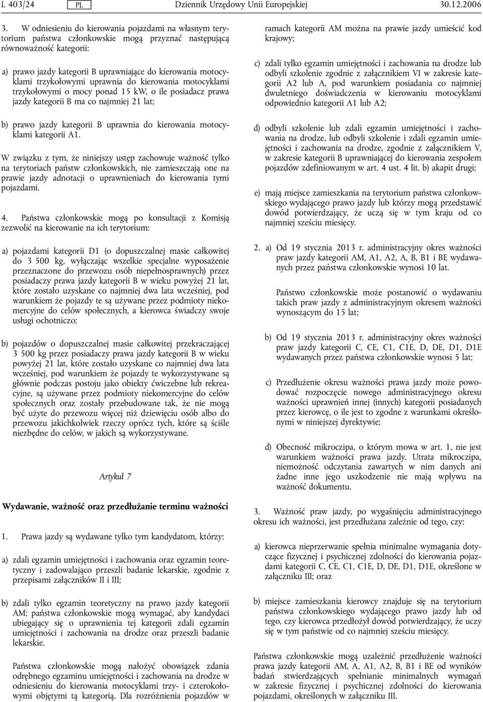 trzykołowymi uprawnia do kierowania motocyklami trzykołowymi o mocy ponad 15 kw, o ile posiadacz prawa jazdy kategorii B ma co najmniej 21 lat; b) prawo jazdy kategorii B uprawnia do kierowania