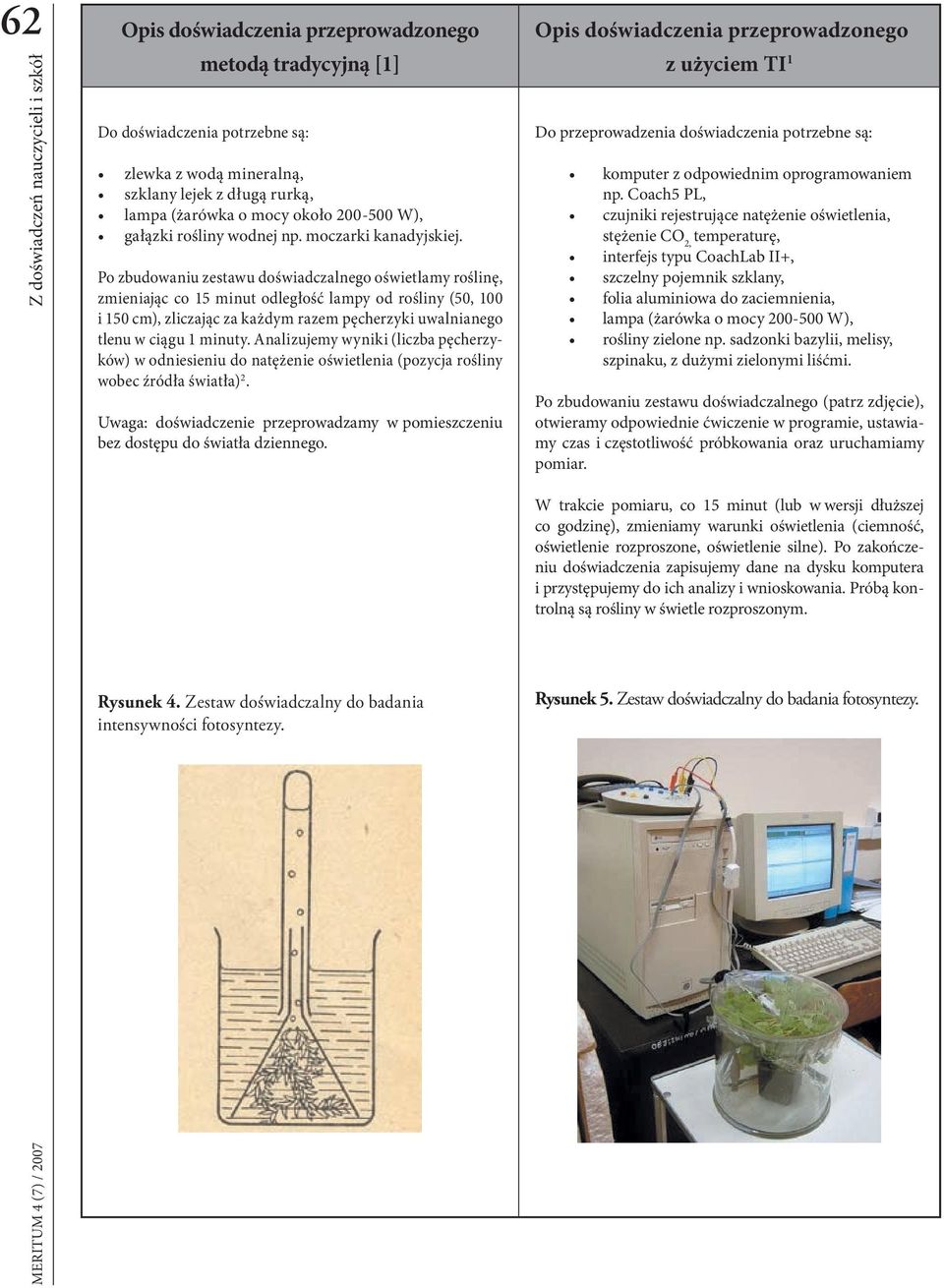 Po zbudowaniu zestawu doświadczalnego oświetlamy roślinę, zmieniając co 15 minut odległość lampy od rośliny (50, 100 i 150 cm), zliczając za każdym razem pęcherzyki uwalnianego tlenu w ciągu 1 minuty.