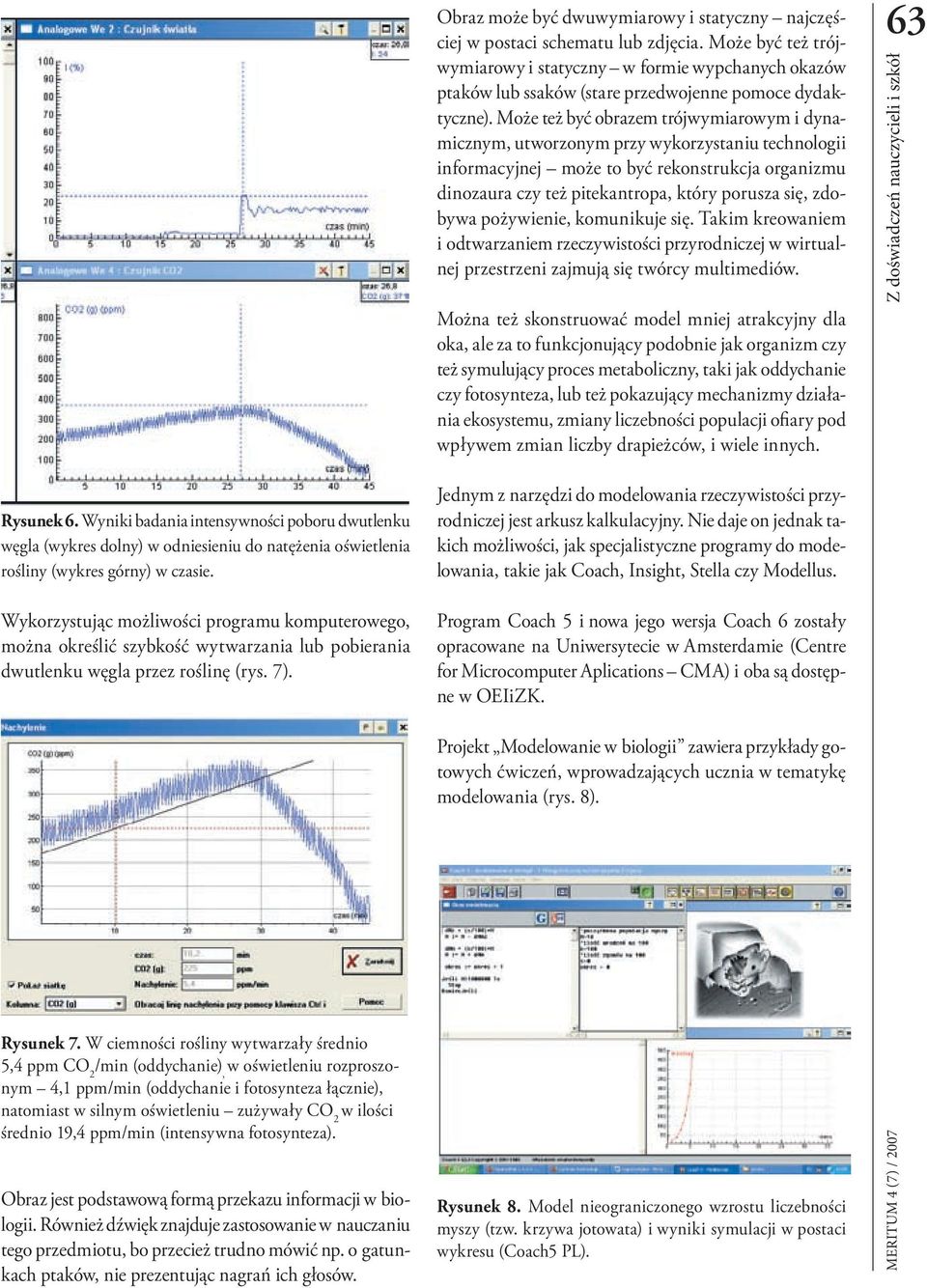 Może też być obrazem trójwymiarowym i dynamicznym, utworzonym przy wykorzystaniu technologii informacyjnej może to być rekonstrukcja organizmu dinozaura czy też pitekantropa, który porusza się,