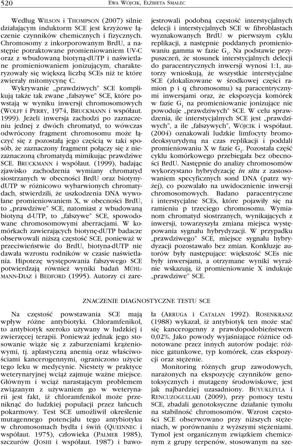 które zwierały mitomycynę C. Wykrywanie,,prawdziwych SCE komplikują także tak zwane fałszywe SCE, które powstają w wyniku inwersji chromosomowych (Wolff i Perry, 1974, Bruckmann i współaut. 1999).