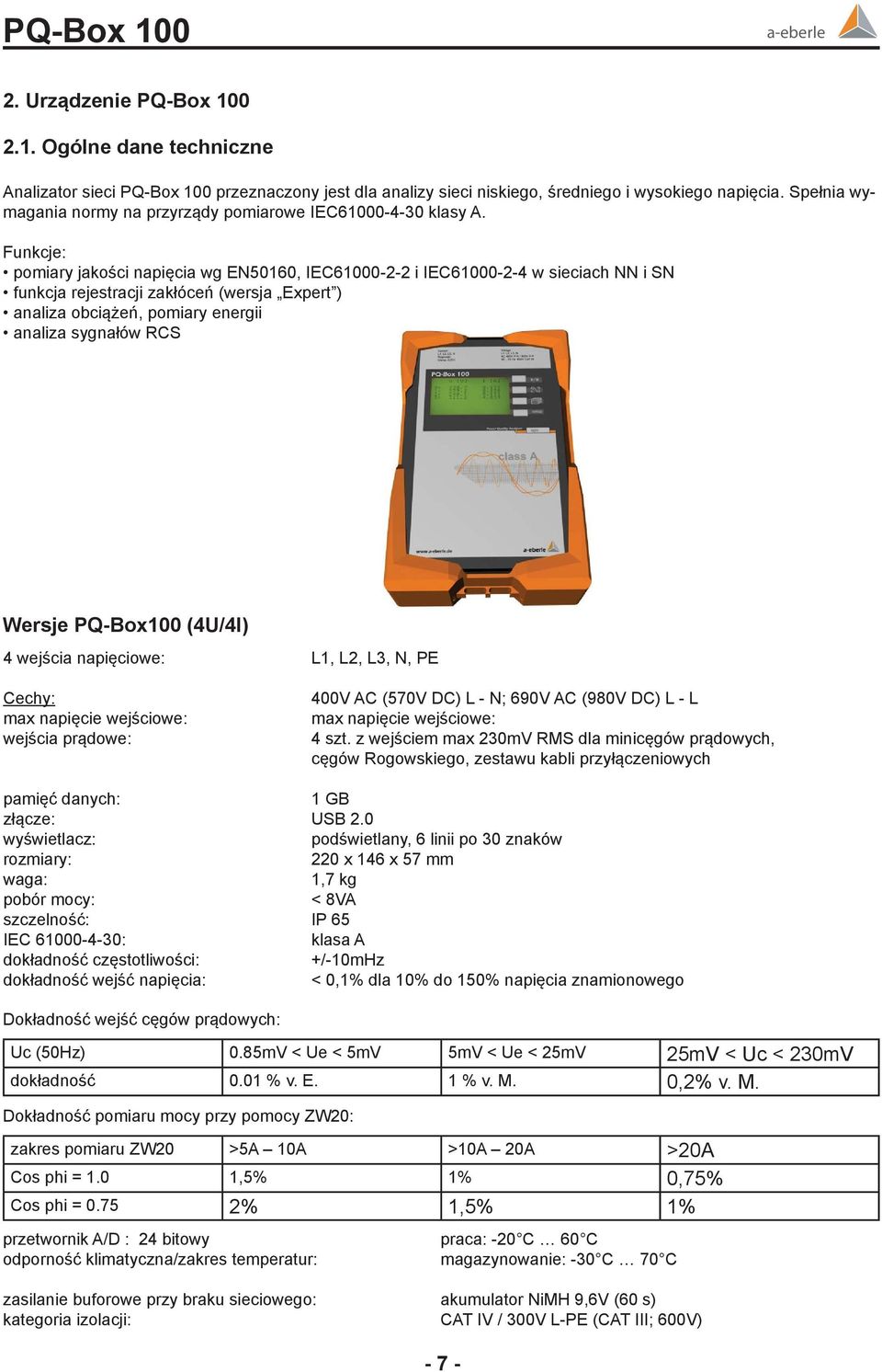 Funkcje: pomiary jakości napięcia wg EN50160, IEC61000-2-2 i IEC61000-2-4 w sieciach NN i SN funkcja rejestracji zakłóceń (wersja Expert ) analiza obciążeń, pomiary energii analiza sygnałów RCS