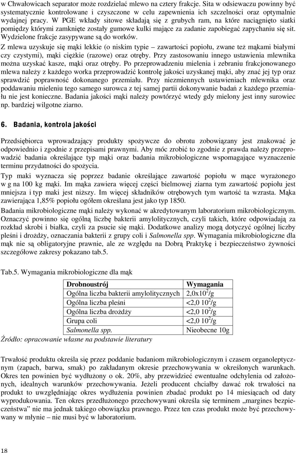 Wydzielone frakcje zasypywane są do worków. Z mlewa uzyskuje się mąki lekkie (o niskim typie zawartości popiołu, zwane też mąkami białymi czy czystymi), mąki ciężkie (razowe) oraz otręby.