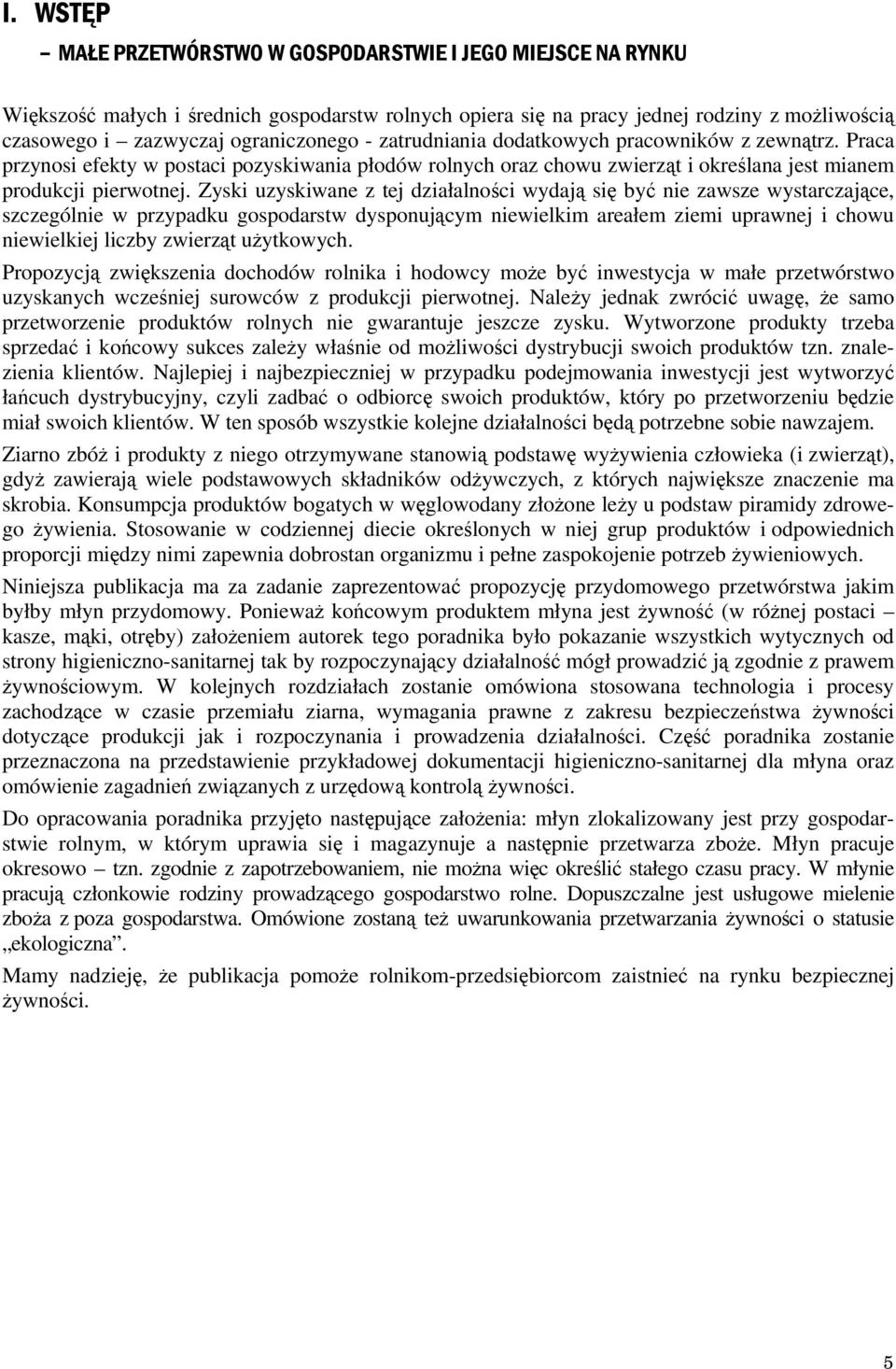 Zyski uzyskiwane z tej działalności wydają się być nie zawsze wystarczające, szczególnie w przypadku gospodarstw dysponującym niewielkim areałem ziemi uprawnej i chowu niewielkiej liczby zwierząt