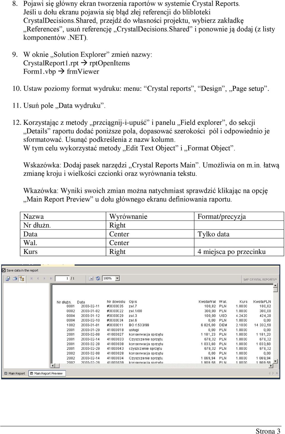 W oknie Solution Explorer zmień nazwy: CrystalReport1.rpt rptopenitems Form1.vbp frmviewer 10. Ustaw poziomy format wydruku: menu: Crystal reports, Design, Page setup. 11. Usuń pole Data wydruku. 12.