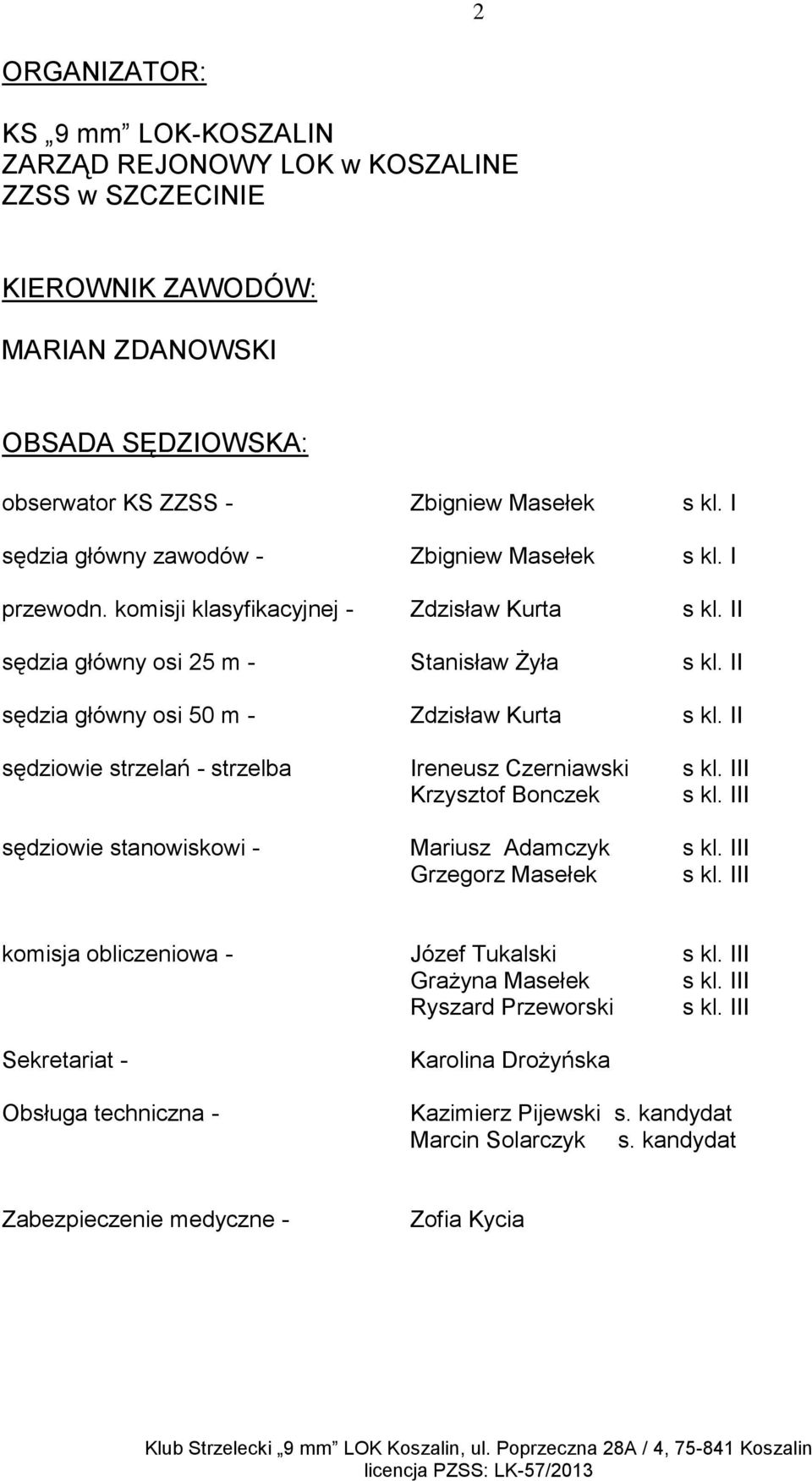 II sędzia główny osi 50 m - Zdzisław Kurta s kl. II sędziowie strzelań - strzelba Ireneusz Czerniawski s kl. III Krzysztof Bonczek s kl. III sędziowie stanowiskowi - Mariusz Adamczyk s kl.