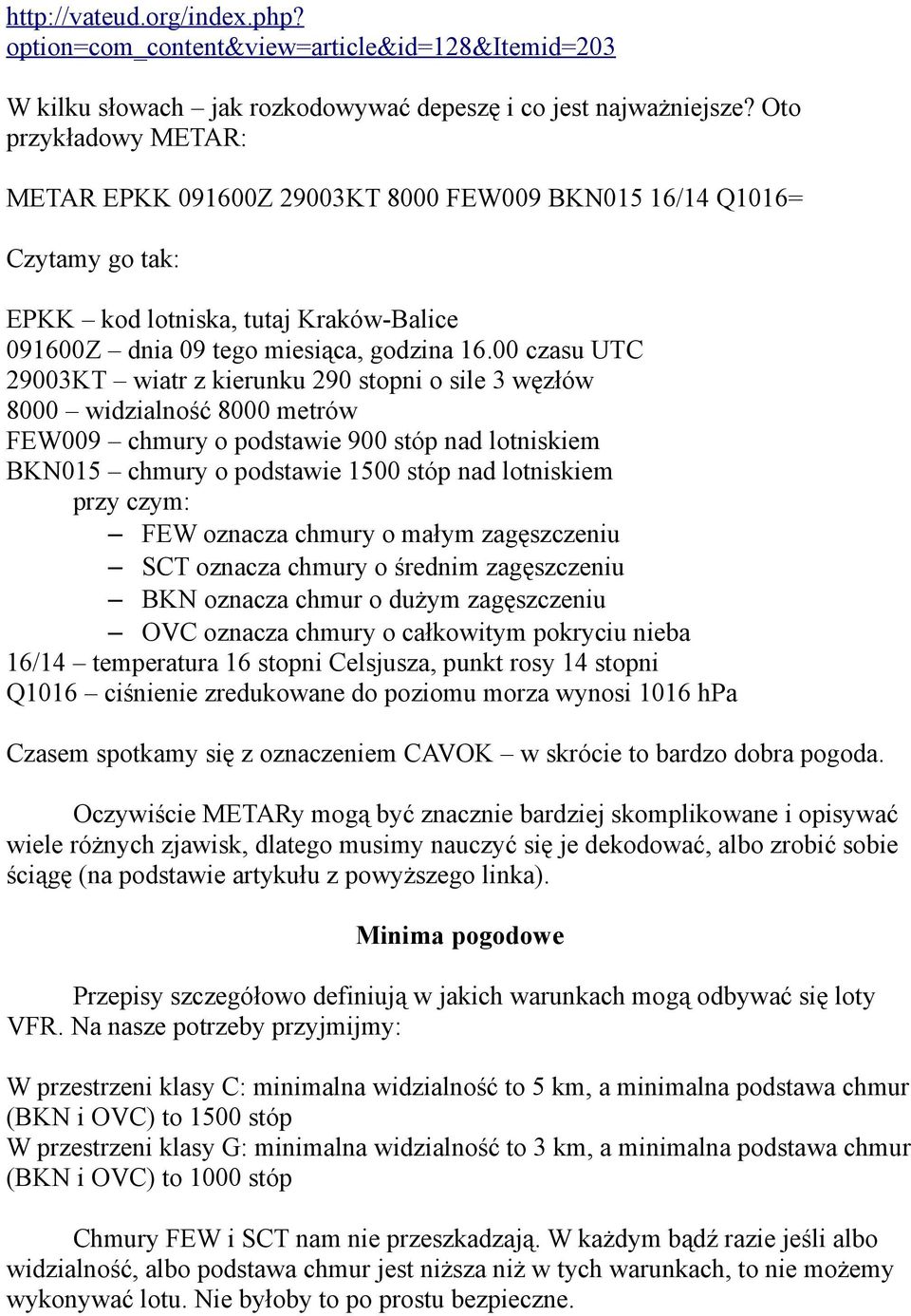 00 czasu UTC 29003KT wiatr z kierunku 290 stopni o sile 3 węzłów 8000 widzialność 8000 metrów FEW009 chmury o podstawie 900 stóp nad lotniskiem BKN015 chmury o podstawie 1500 stóp nad lotniskiem przy