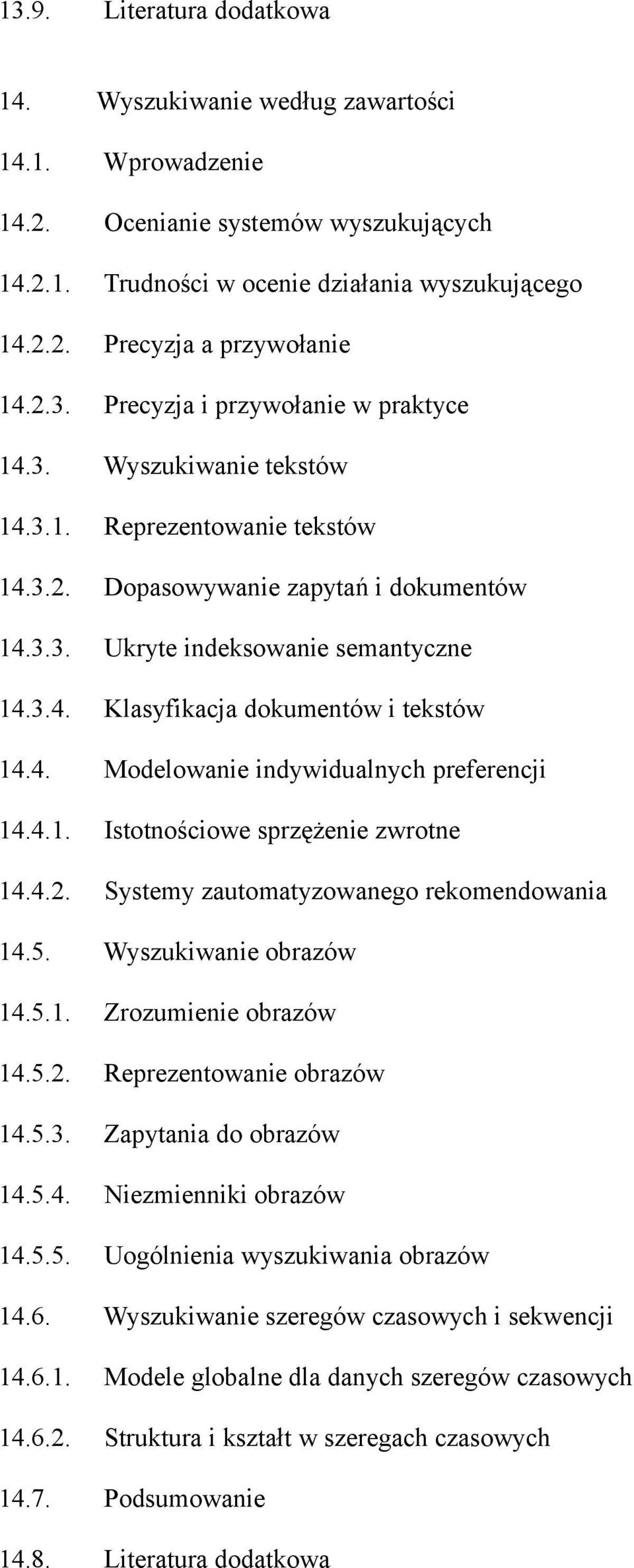 4. Modelowanie indywidualnych preferencji 14.4.1. Istotnościowe sprzężenie zwrotne 14.4.2. Systemy zautomatyzowanego rekomendowania 14.5. Wyszukiwanie obrazów 14.5.1. Zrozumienie obrazów 14.5.2. Reprezentowanie obrazów 14.