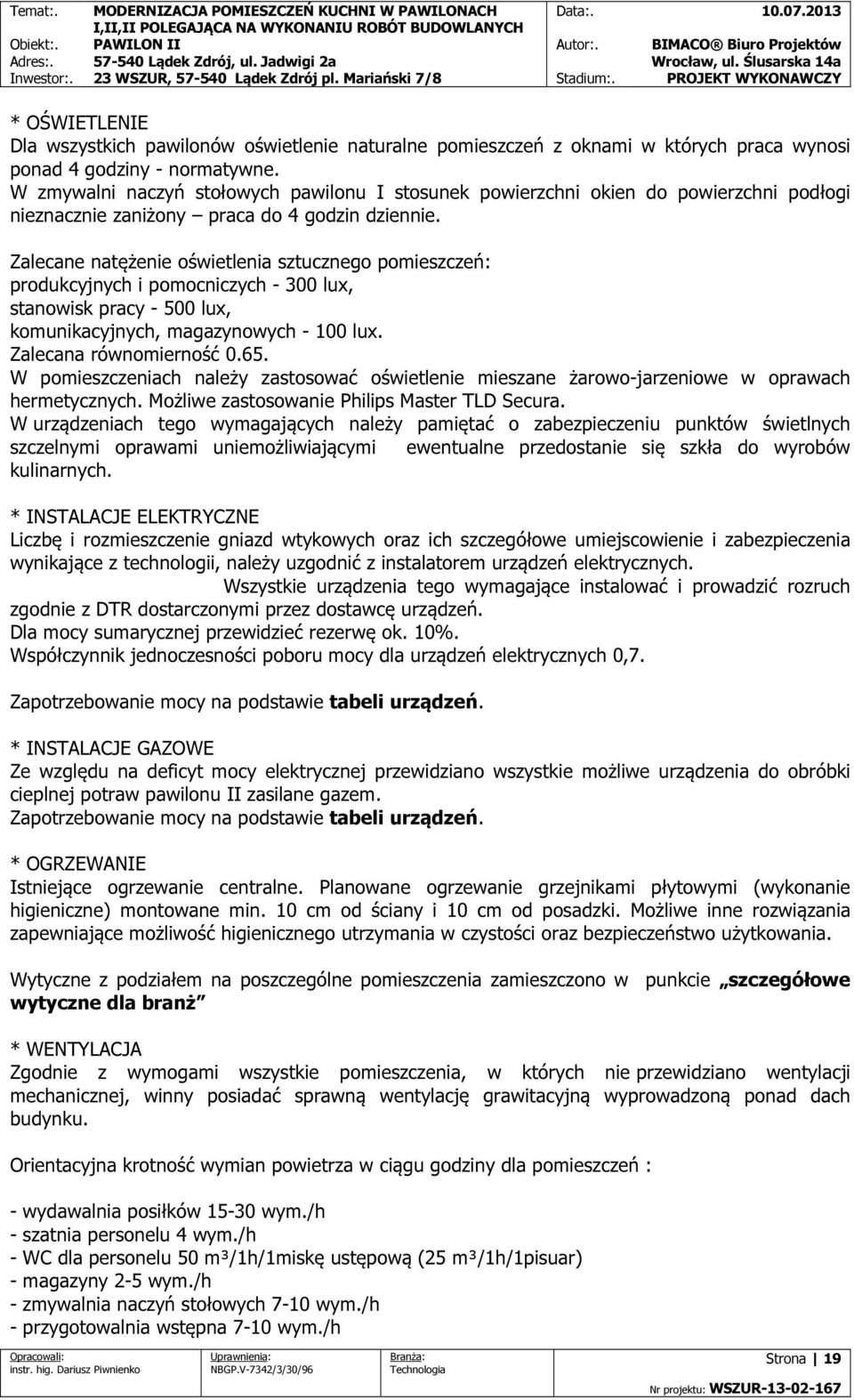 Zalecane natężenie oświetlenia sztucznego pomieszczeń: produkcyjnych i pomocniczych - 300 lux, stanowisk pracy - 500 lux, komunikacyjnych, magazynowych - 100 lux. Zalecana równomierność 0.65.