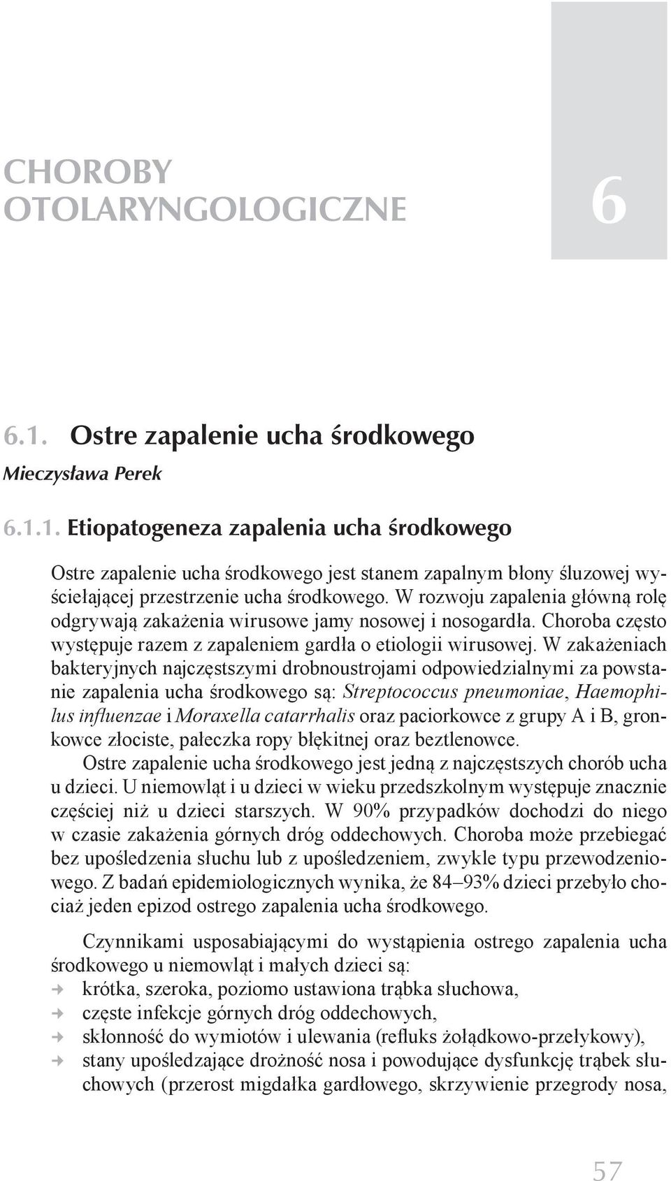 W zakażeniach bakteryjnych najczęstszymi drobnoustrojami odpowiedzialnymi za powstanie zapalenia ucha środkowego są: Streptococcus pneumoniae, Haemophilus influenzae i Moraxella catarrhalis oraz