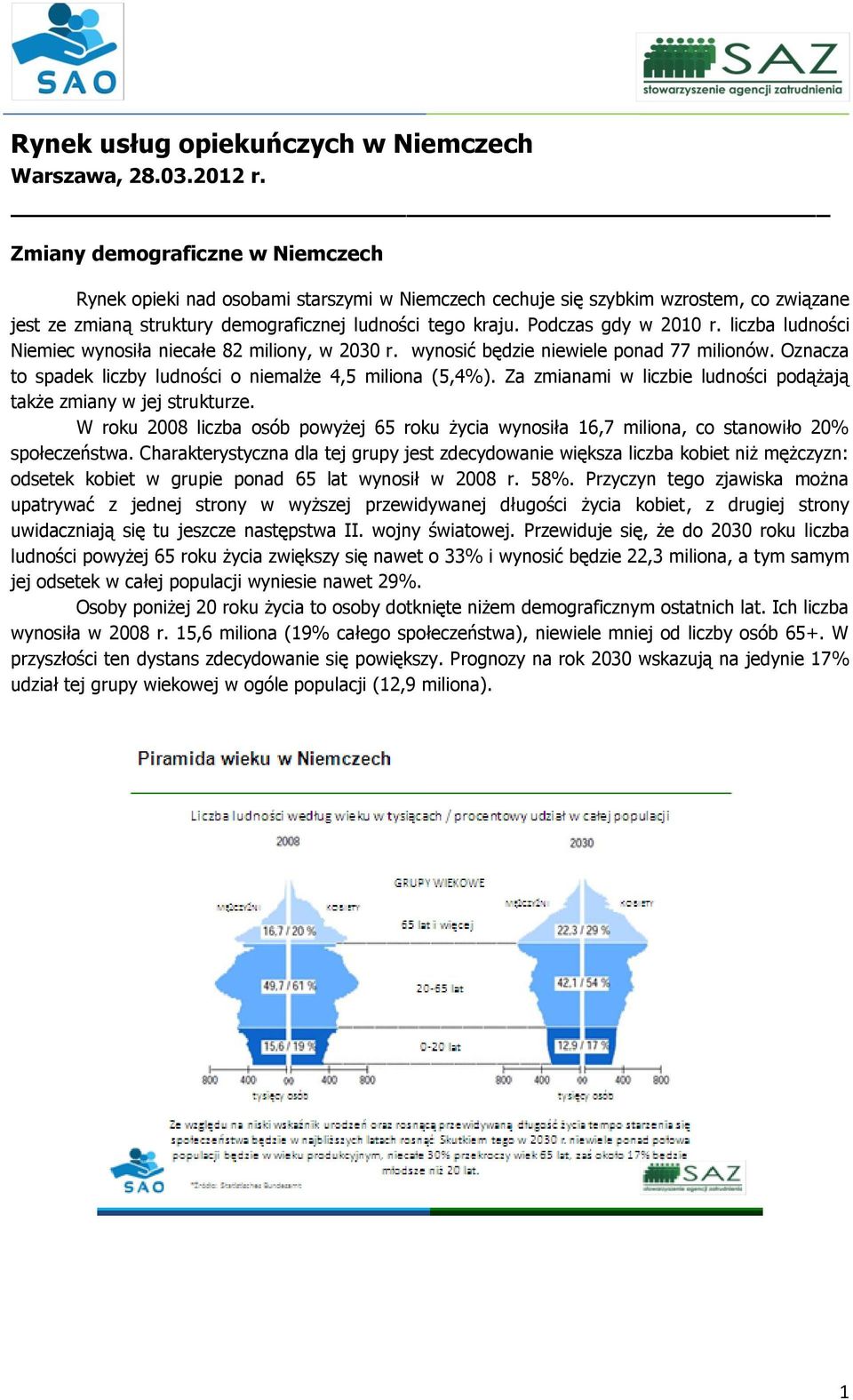Podczas gdy w 2010 r. liczba ludności Niemiec wynosiła niecałe 82 miliony, w 2030 r. wynosić będzie niewiele ponad 77 milionów. Oznacza to spadek liczby ludności o niemalże 4,5 miliona (5,4%).