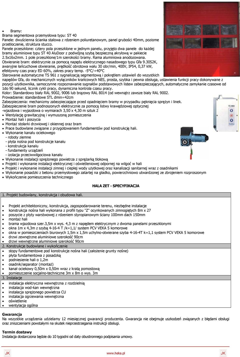 1 pole przeszklone/1m szerokości bramy. Rama aluminiowa anodozowana. Otwieranie bram: elektrycznie za pomocą napędu elektrycznego nasadowego typu Gfa 9.