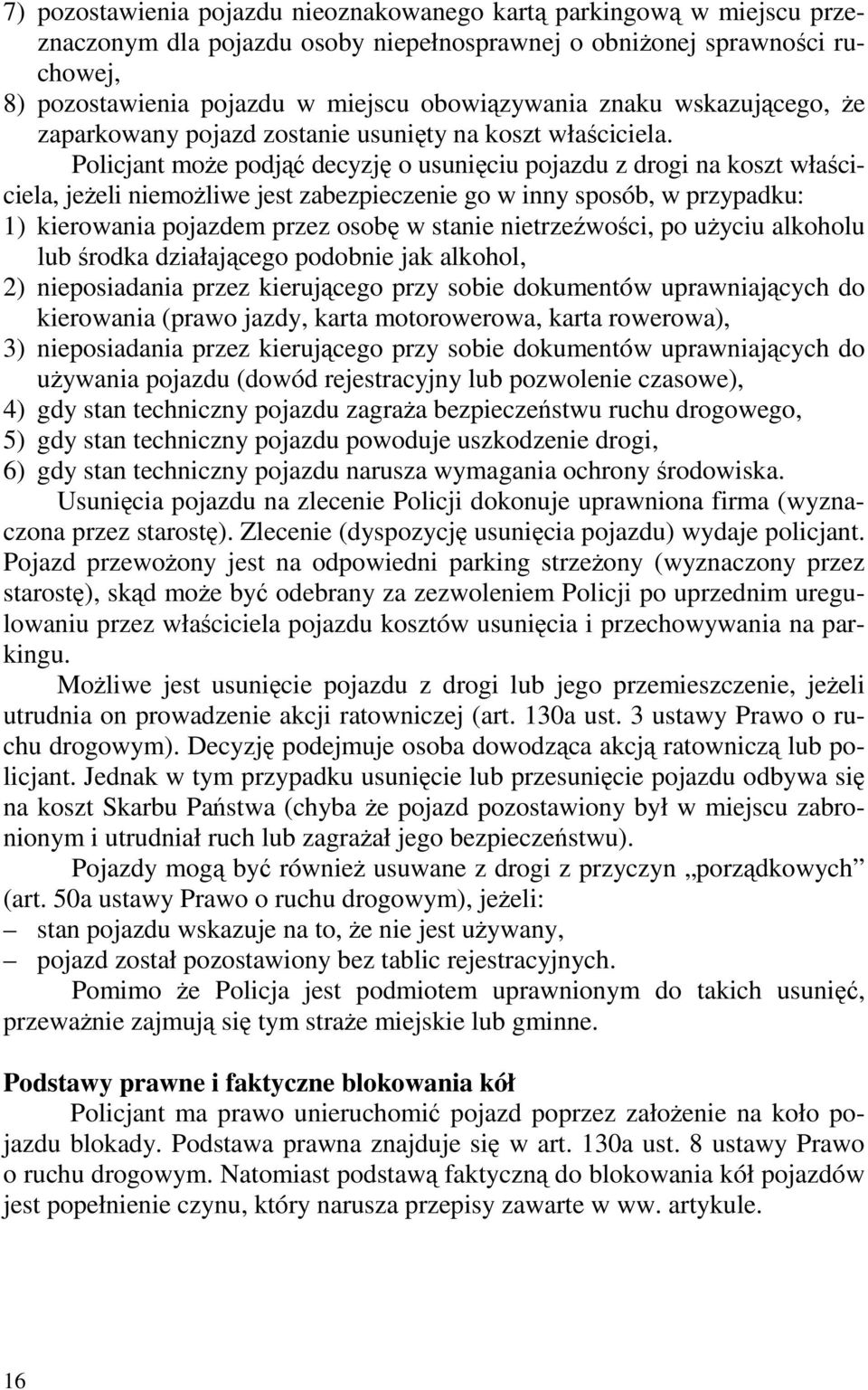 Policjant moŝe podjąć decyzję o usunięciu pojazdu z drogi na koszt właściciela, jeŝeli niemoŝliwe jest zabezpieczenie go w inny sposób, w przypadku: 1) kierowania pojazdem przez osobę w stanie