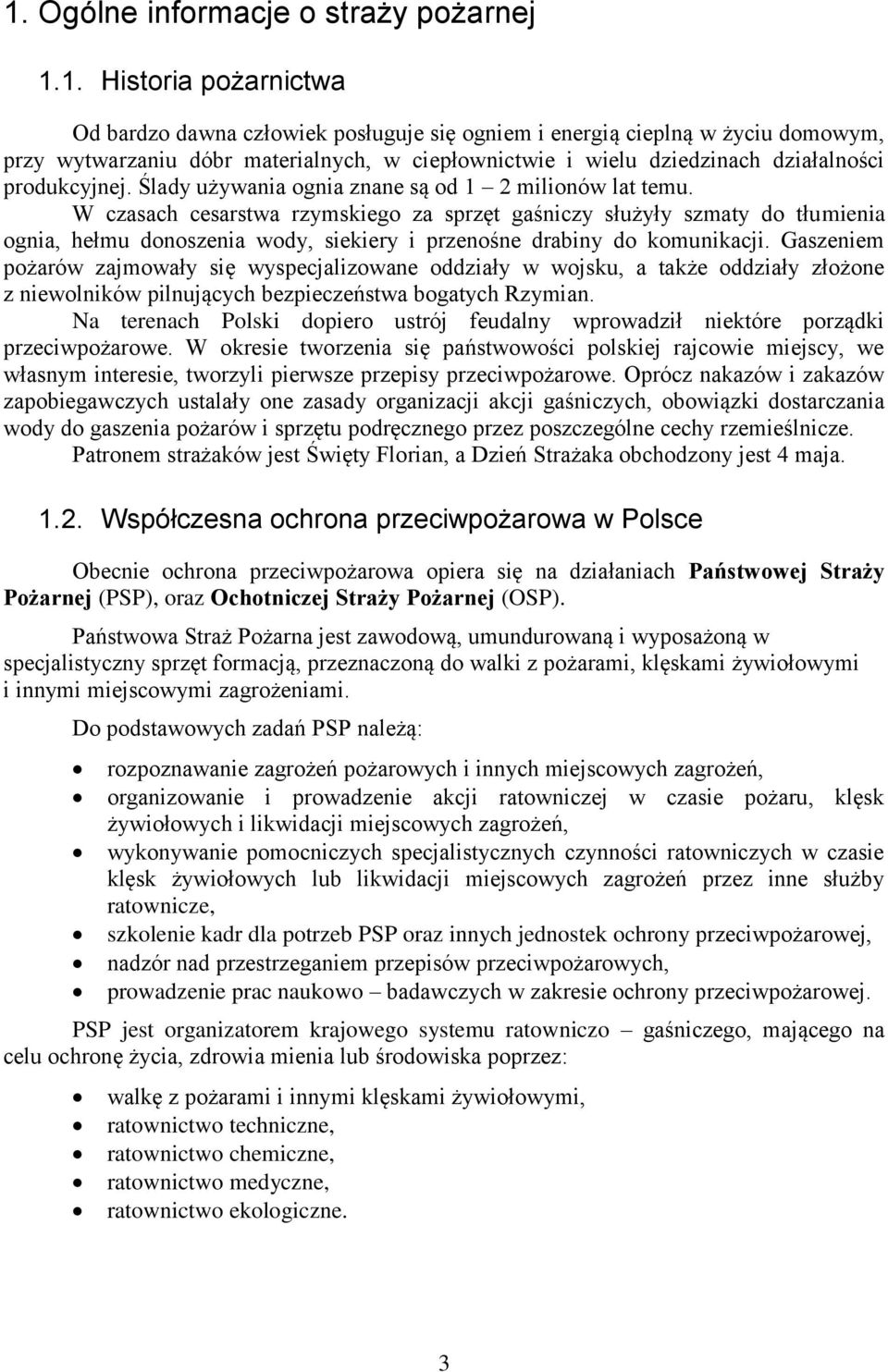 W czasach cesarstwa rzymskiego za sprzęt gaśniczy służyły szmaty do tłumienia ognia, hełmu donoszenia wody, siekiery i przenośne drabiny do komunikacji.