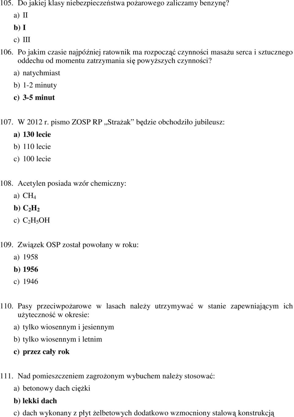 pismo ZOSP RP Strażak będzie obchodziło jubileusz: a) 130 lecie b) 110 lecie c) 100 lecie 108. Acetylen posiada wzór chemiczny: a) CH 4 b) C 2 H 2 c) C 2 H 5 OH 109.