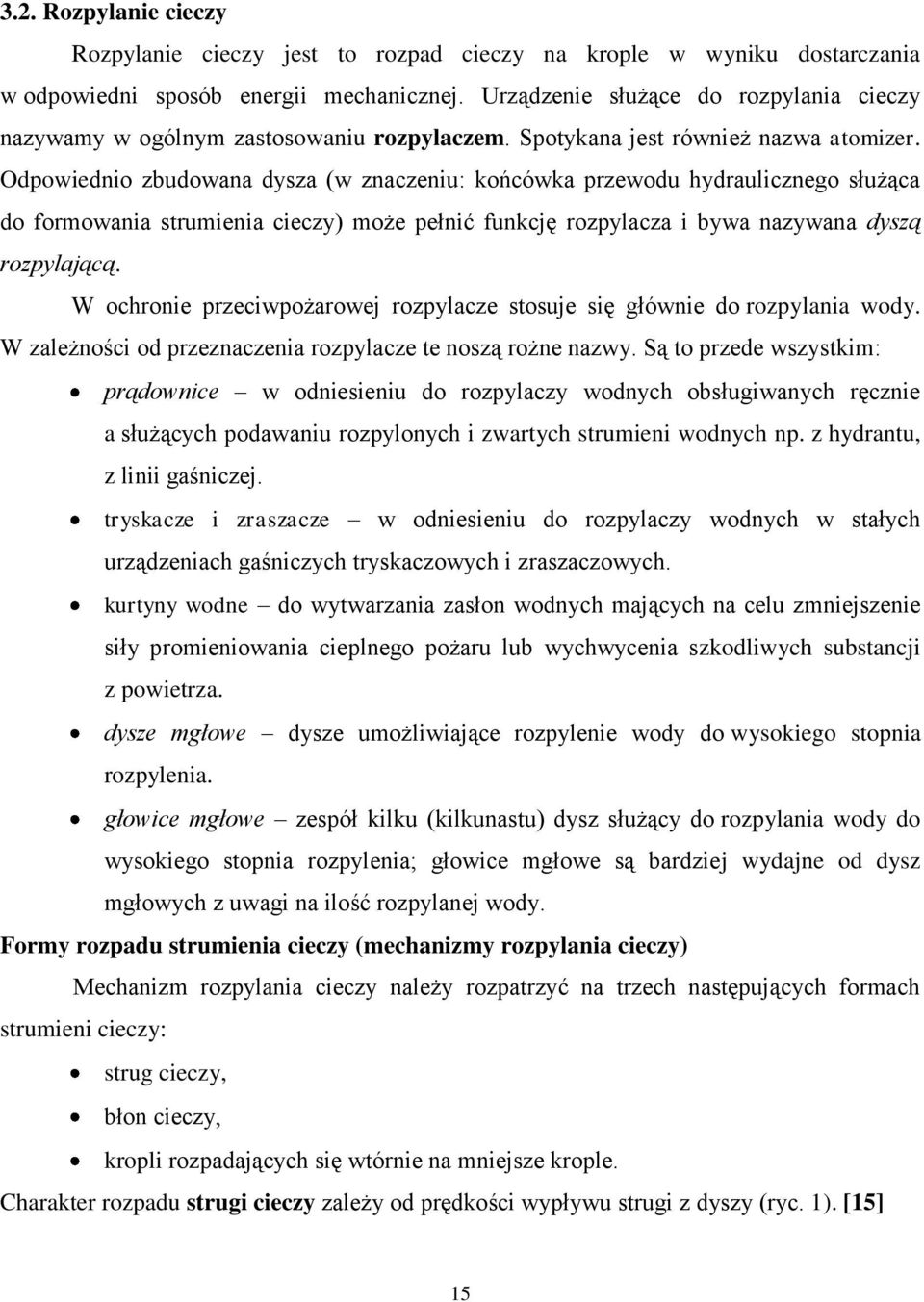 Odpowiednio zbudowana dysza (w znaczeniu: końcówka przewodu hydraulicznego służąca do formowania strumienia cieczy) może pełnić funkcję rozpylacza i bywa nazywana dyszą rozpylającą.
