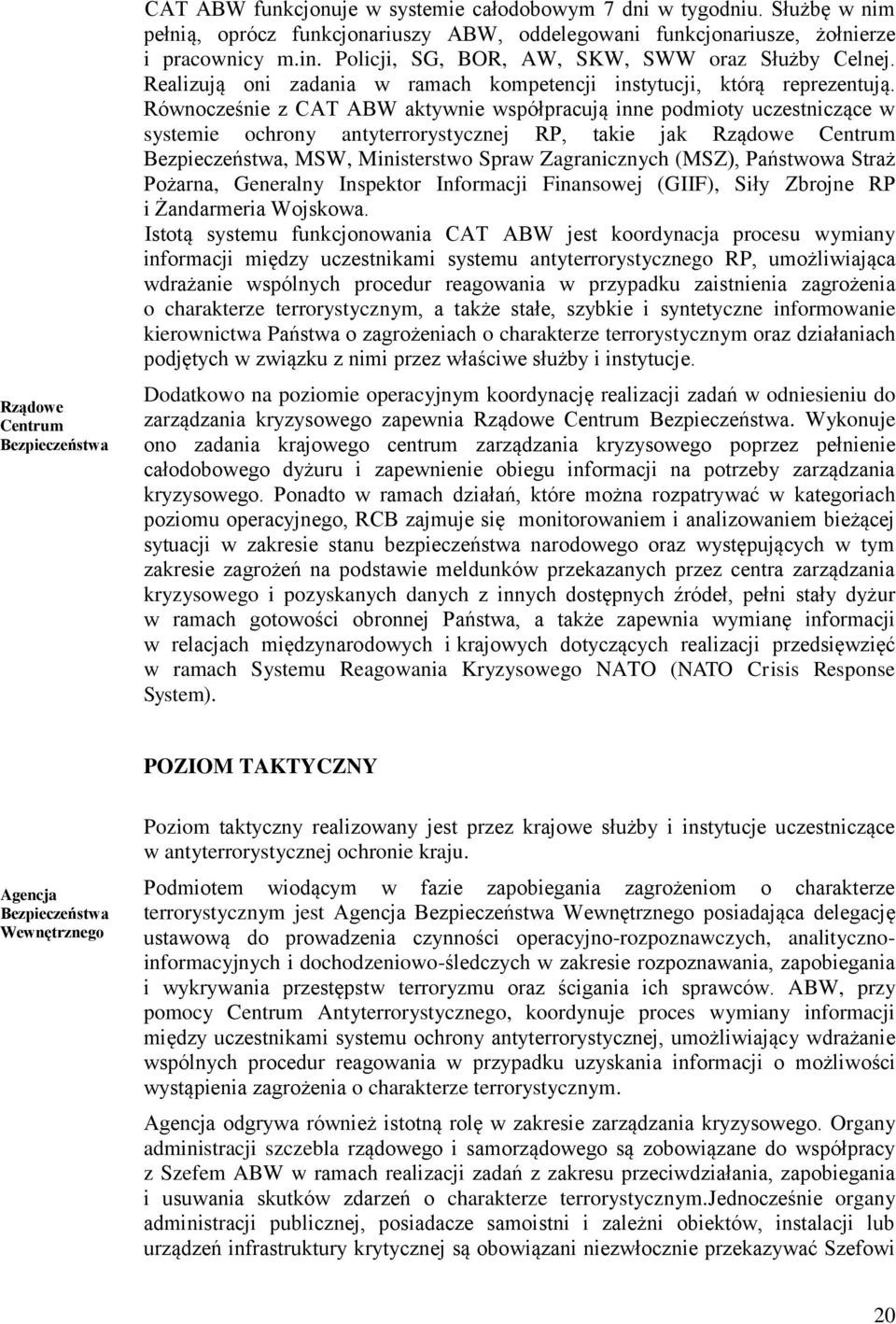 Równocześnie z CAT ABW aktywnie współpracują inne podmioty uczestniczące w systemie ochrony antyterrorystycznej RP, takie jak Rządowe Centrum Bezpieczeństwa, MSW, Ministerstwo Spraw Zagranicznych