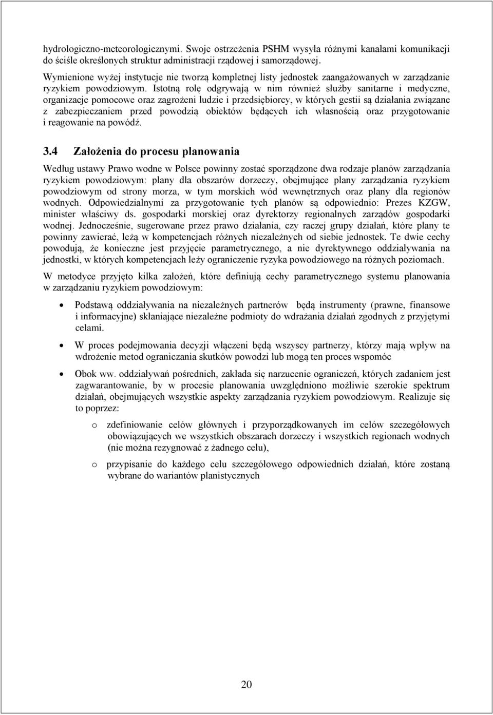 Istotną rolę odgrywają w nim również służby sanitarne i medyczne, organizacje pomocowe oraz zagrożeni ludzie i przedsiębiorcy, w których gestii są działania związane z zabezpieczaniem przed powodzią