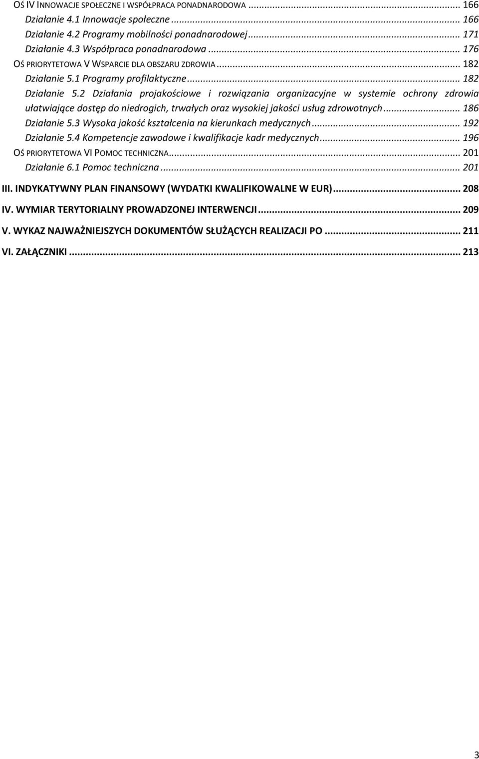 1 Programy profilaktyczne... 182 5.2 Działania projakościowe i rozwiązania organizacyjne w systemie ochrony zdrowia ułatwiające dostęp do niedrogich, trwałych oraz wysokiej jakości usług zdrowotnych.