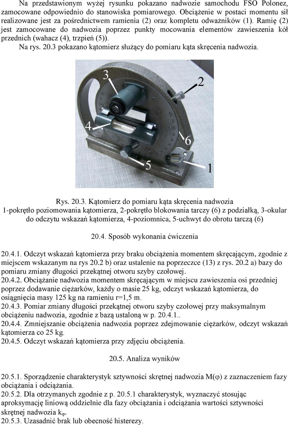 Ramię (2) jest zamocowane do nadwozia poprzez punkty mocowania elementów zawieszenia kół przednich (wahacz (4), trzpień (5)). Na rys. 20.