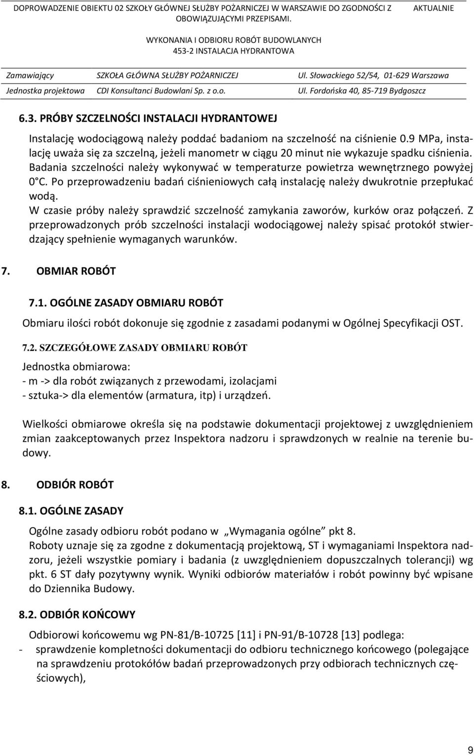 Po przeprowadzeniu badań ciśnieniowych całą instalację należy dwukrotnie przepłukać wodą. W czasie próby należy sprawdzić szczelność zamykania zaworów, kurków oraz połączeń.
