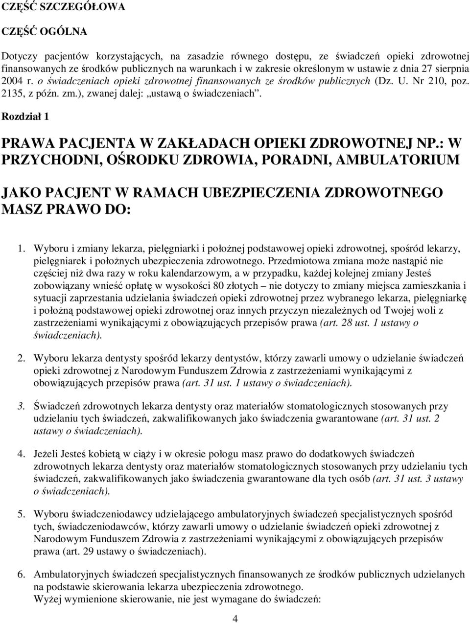 Wyboru i zmiany lekarza, pielęgniarki i połoŝnej podstawowej opieki zdrowotnej, spośród lekarzy, pielęgniarek i połoŝnych ubezpieczenia zdrowotnego.