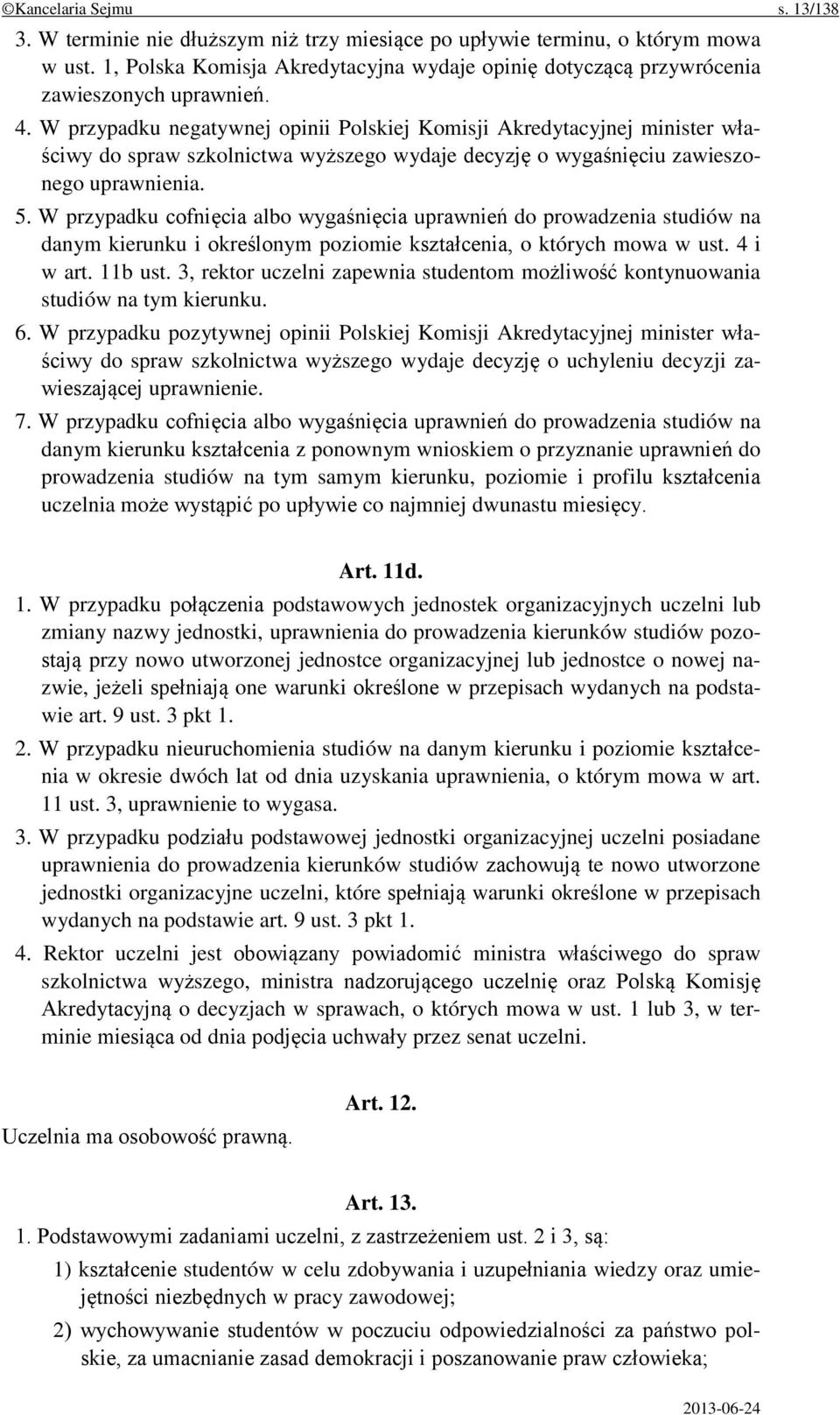 W przypadku negatywnej opinii Polskiej Komisji Akredytacyjnej minister właściwy do spraw szkolnictwa wyższego wydaje decyzję o wygaśnięciu zawieszonego uprawnienia. 5.