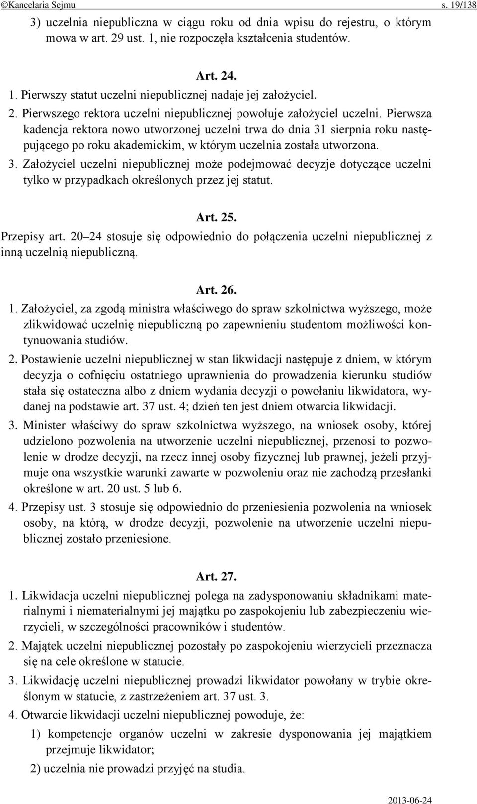 Pierwsza kadencja rektora nowo utworzonej uczelni trwa do dnia 31 sierpnia roku następującego po roku akademickim, w którym uczelnia została utworzona. 3. Założyciel uczelni niepublicznej może podejmować decyzje dotyczące uczelni tylko w przypadkach określonych przez jej statut.