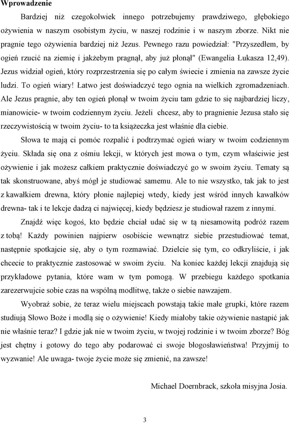 Jezus widział ogień, który rozprzestrzenia się po całym świecie i zmienia na zawsze życie ludzi. To ogień wiary! Łatwo jest doświadczyć tego ognia na wielkich zgromadzeniach.