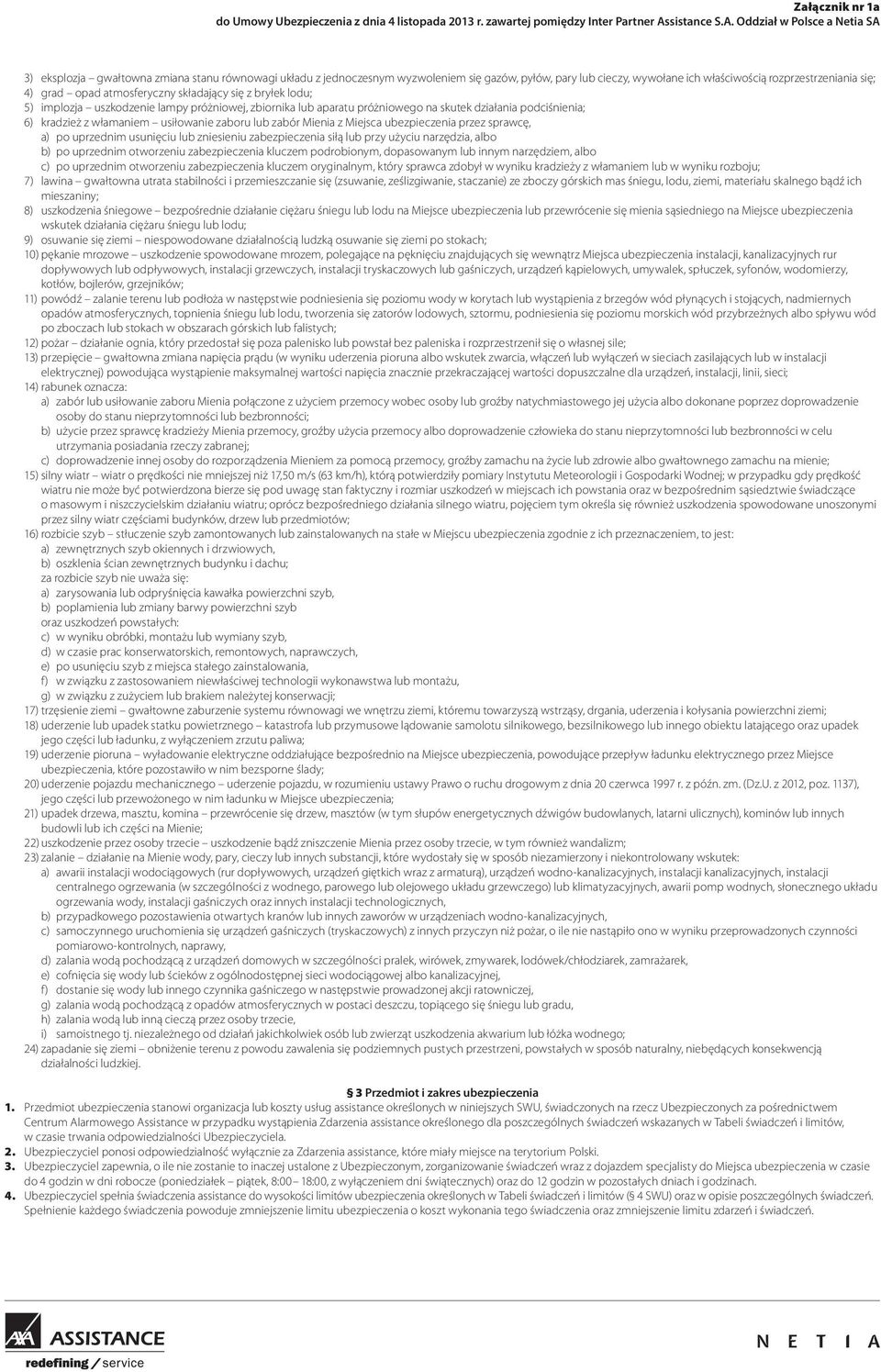 z Miejsca ubezpieczenia przez sprawcę, a) po uprzednim usunięciu lub zniesieniu zabezpieczenia siłą lub przy użyciu narzędzia, albo b) po uprzednim otworzeniu zabezpieczenia kluczem podrobionym,