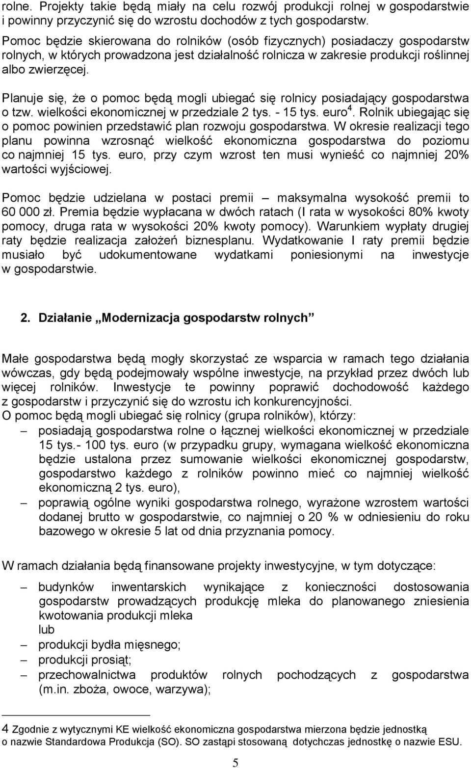 Planuje się, że o pomoc będą mogli ubiegać się rolnicy posiadający gospodarstwa o tzw. wielkości ekonomicznej w przedziale 2 tys. - 15 tys. euro 4.