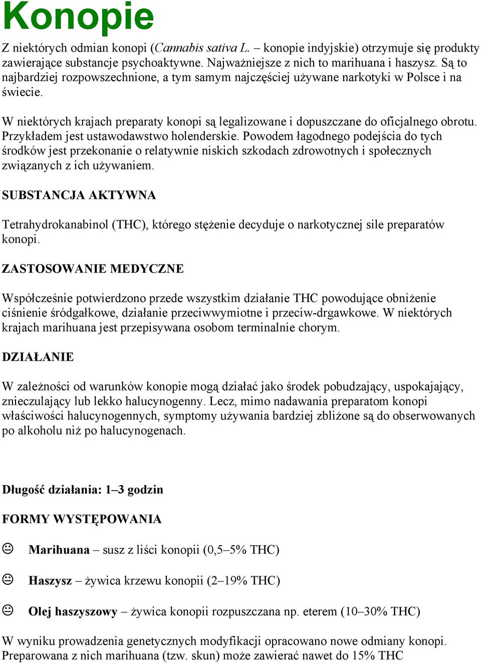 Przykładem jest ustawodawstwo holenderskie. Powodem łagodnego podejścia do tych środków jest przekonanie o relatywnie niskich szkodach zdrowotnych i społecznych związanych z ich używaniem.