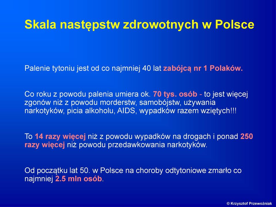 osób - to jest więcej zgonów niż z powodu morderstw, samobójstw, używania narkotyków, picia alkoholu, AIDS, wypadków