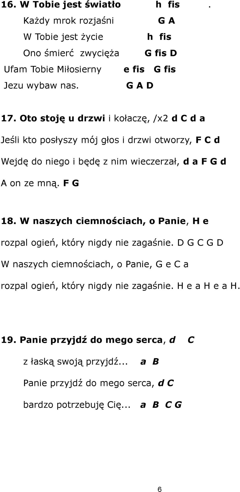 Oto stoję u drzwi i kołaczę, /x2 d C d a Jeśli kto posłyszy mój głos i drzwi otworzy, F C d Wejdę do niego i będę z nim wieczerzał, d a F G d A on ze mną. F G 18.