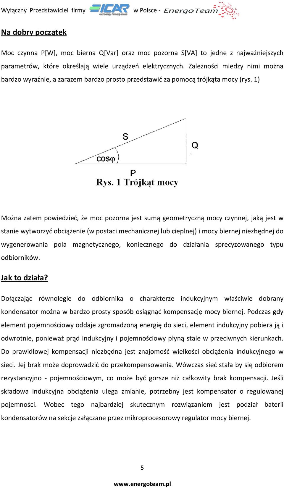 1) Można zatem powiedzieć, że moc pozorna jest sumą geometryczną mocy czynnej, jaką jest w stanie wytworzyć obciążenie (w postaci mechanicznej lub cieplnej) i mocy biernej niezbędnej do wygenerowania