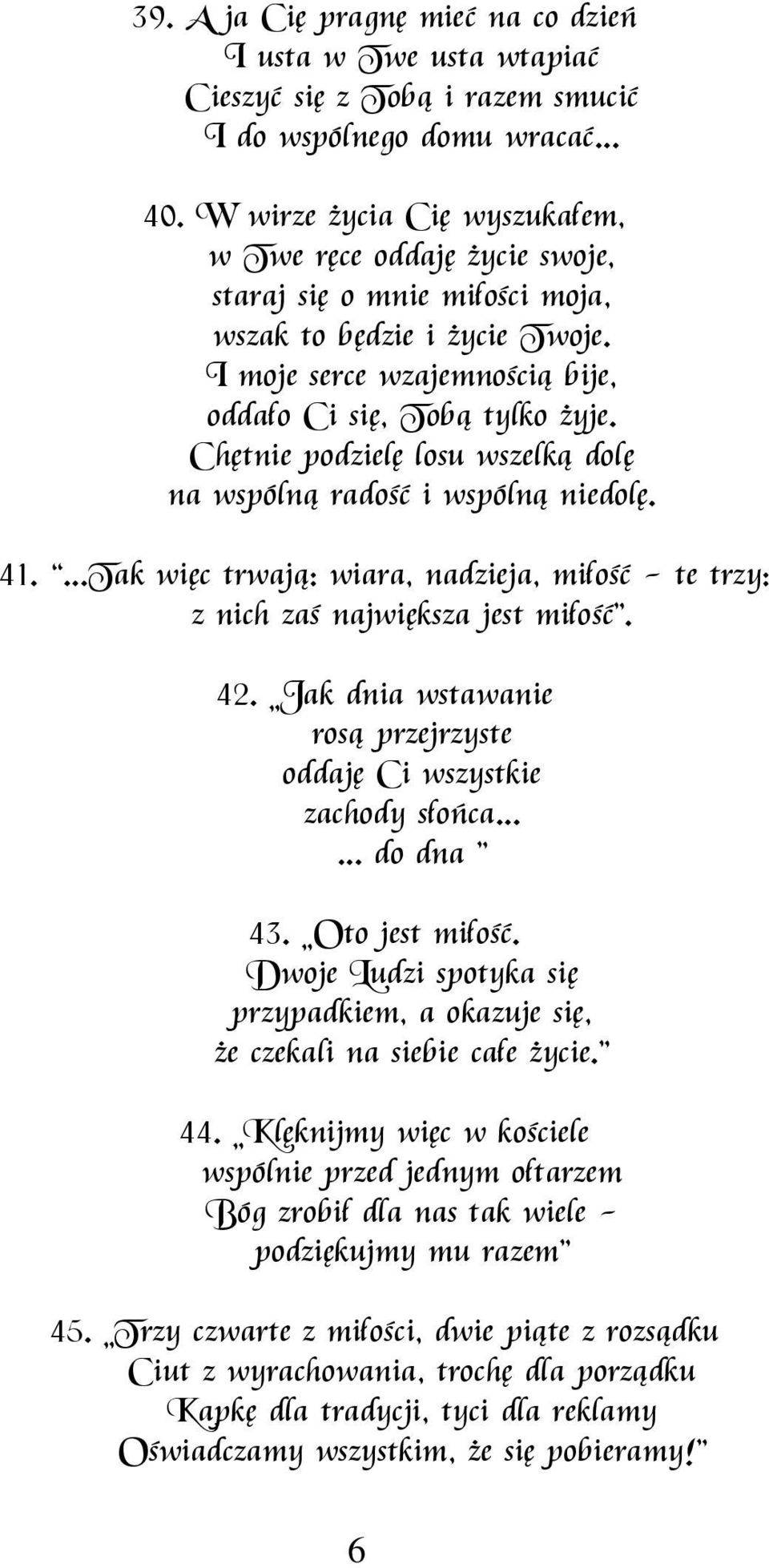 Chętnie podzielę losu wszelką dolę na wspólną radość i wspólną niedolę. 41....Tak więc trwają: wiara, nadzieja, miłość - te trzy: z nich zaś największa jest miłość. 42.