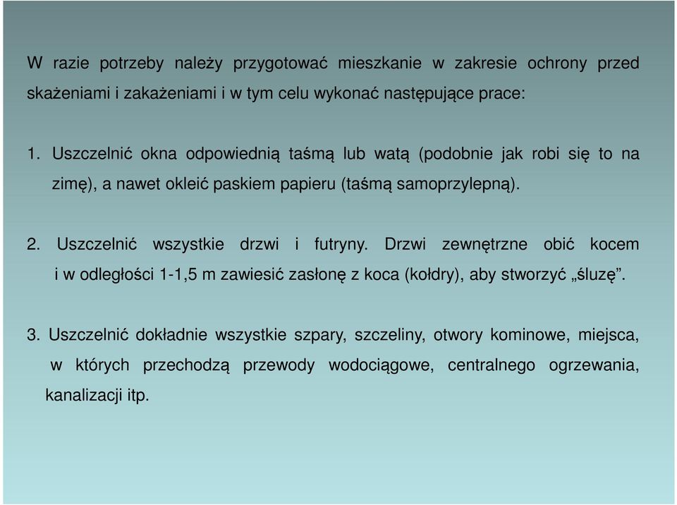 Uszczelnić wszystkie drzwi i futryny. Drzwi zewnętrzne obić kocem i w odległości 1-1,5 m zawiesić zasłonę z koca (kołdry), aby stworzyć śluzę. 3.