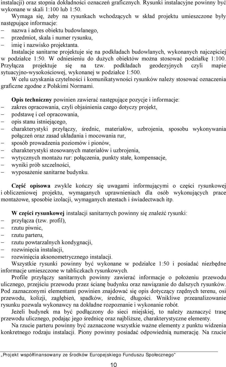 Instalacje sanitarne projektuje się na podkładach budowlanych, wykonanych najczęściej w podziałce 1:50. W odniesieniu do dużych obiektów można stosować podziałkę 1:100.