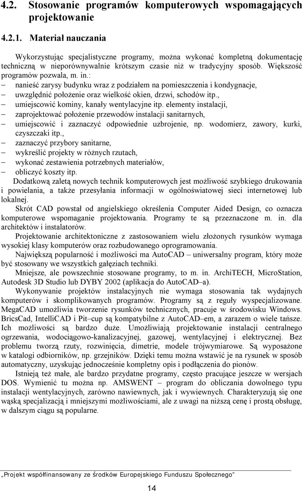 in.: nanieść zarysy budynku wraz z podziałem na pomieszczenia i kondygnacje, uwzględnić położenie oraz wielkość okien, drzwi, schodów itp., umiejscowić kominy, kanały wentylacyjne itp.