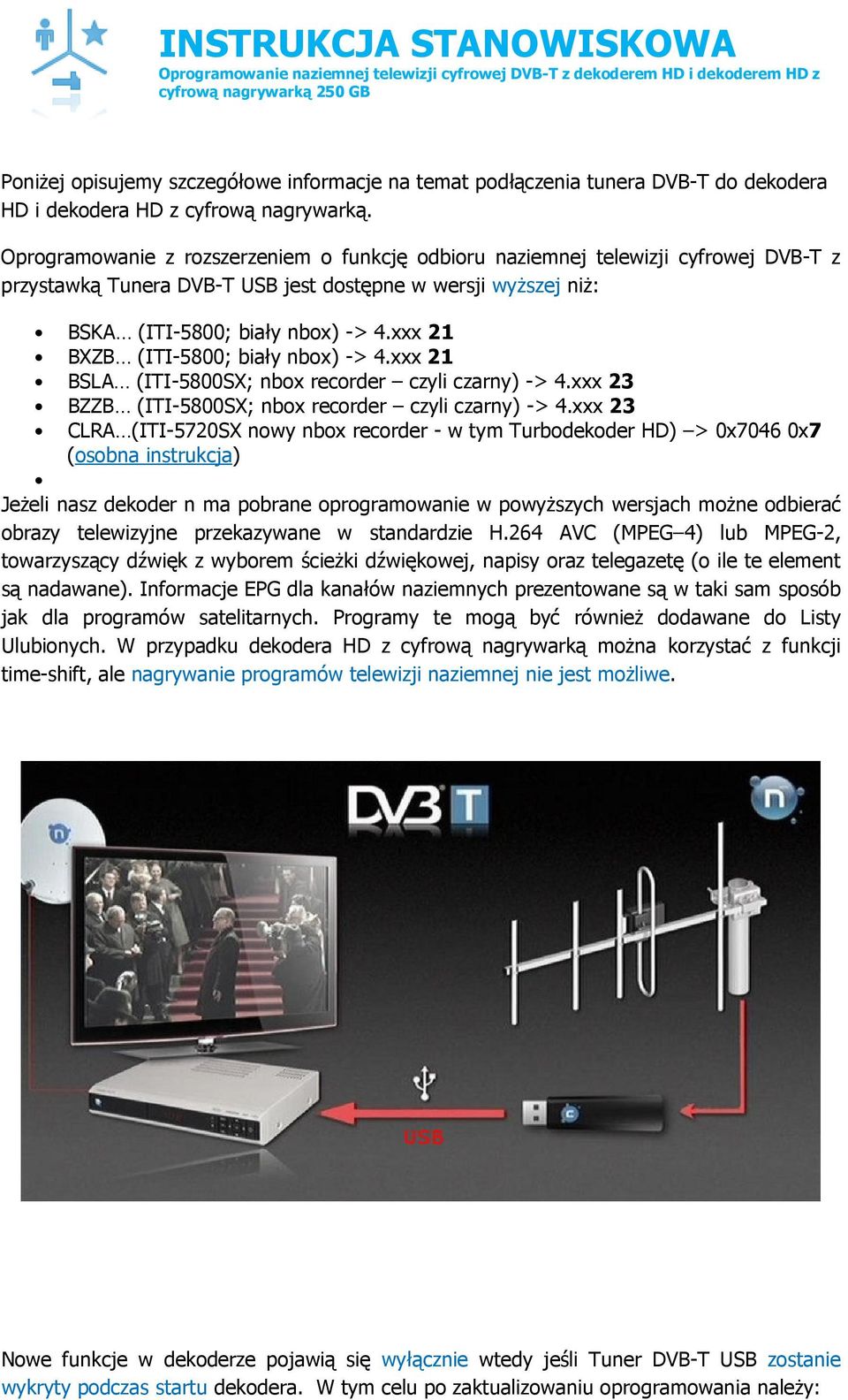 Oprogramowanie z rozszerzeniem o funkcję odbioru naziemnej telewizji cyfrowej DVB-T z przystawką Tunera DVB-T USB jest dostępne w wersji wyższej niż: BSKA (ITI-5800; biały nbox) -> 4.